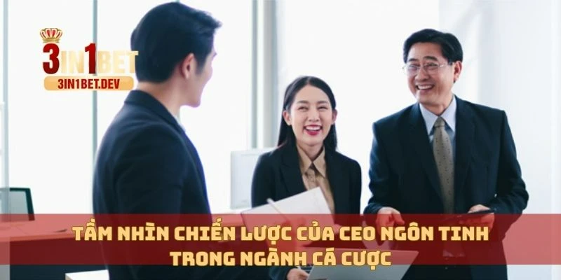 CEO Ngôn Tinh Và Hành Trình Xây Dựng Thương Hiệu Vững Mạnh 3 Tầm nhìn chiến lược của CEO Ngôn Tinh trong ngành cá cược