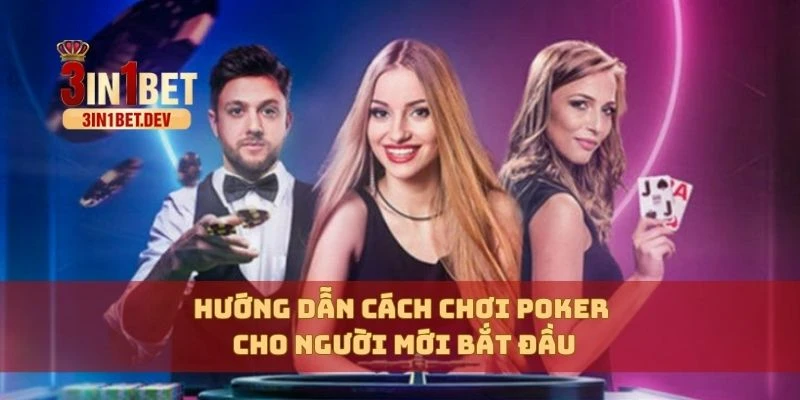 Cách Chơi Poker – Hướng Dẫn Chi Tiết Cho Người Mới Bắt Đầu 2 Hướng dẫn cách chơi Poker cho người mới bắt đầu