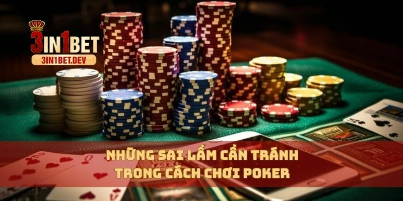 Cách Chơi Poker – Hướng Dẫn Chi Tiết Cho Người Mới Bắt Đầu 3 Những sai lầm cần tránh trong cách chơi Poker