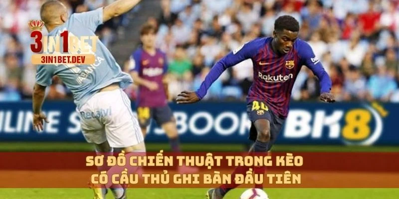 Kèo Có Cầu Thủ Ghi Bàn Đầu Tiên Dễ Thắng Nhất Trong Tuần Này 3 Sơ đồ chiến thuật trong kèo có cầu thủ ghi bàn đầu tiên