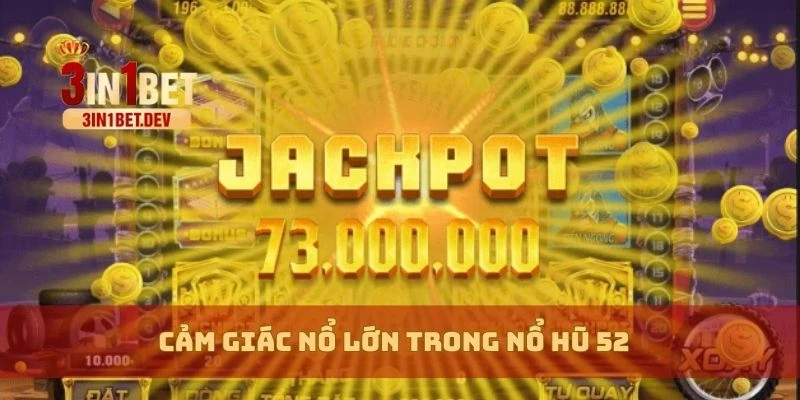Nổ Hũ 52 Lộ Mẹo Quay Trúng Lớn, Tân Thủ Thắng Lớn Dễ Dàng 4 Cảm giác nổ lớn trong nổ hũ 52